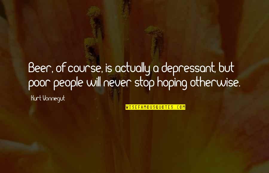 Never Stop Hoping Quotes By Kurt Vonnegut: Beer, of course, is actually a depressant, but