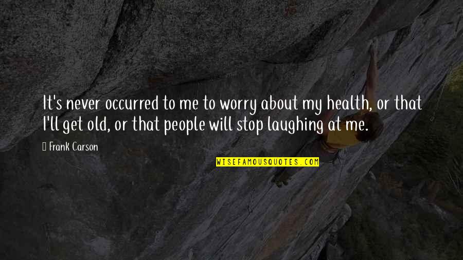 Never Stop Laughing Quotes By Frank Carson: It's never occurred to me to worry about