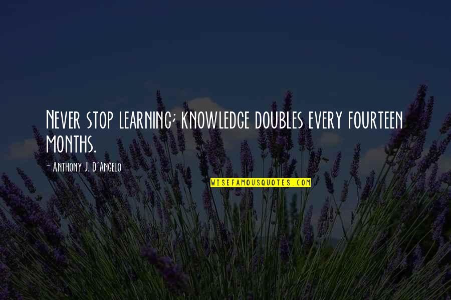 Never Stop Learning Quotes By Anthony J. D'Angelo: Never stop learning; knowledge doubles every fourteen months.