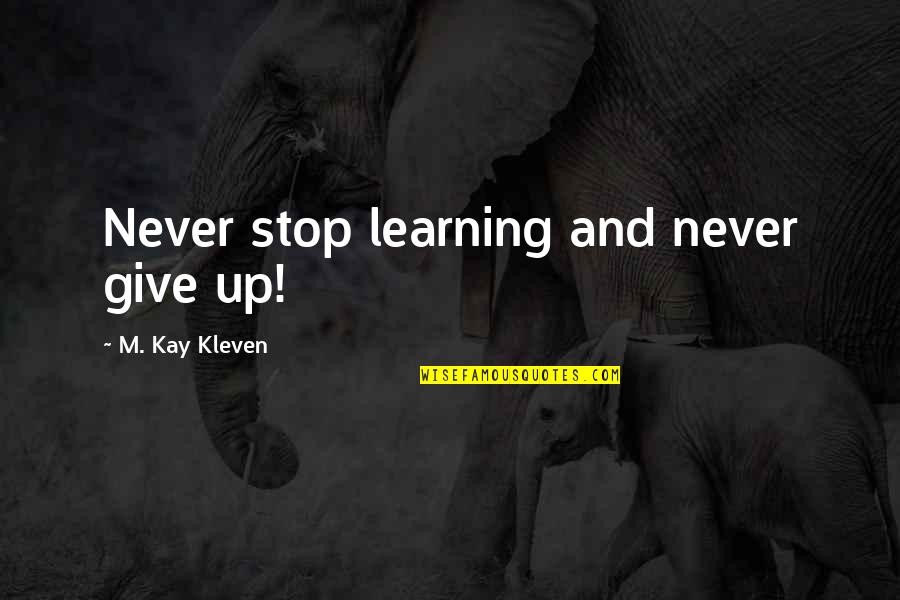 Never Stop Learning Quotes By M. Kay Kleven: Never stop learning and never give up!
