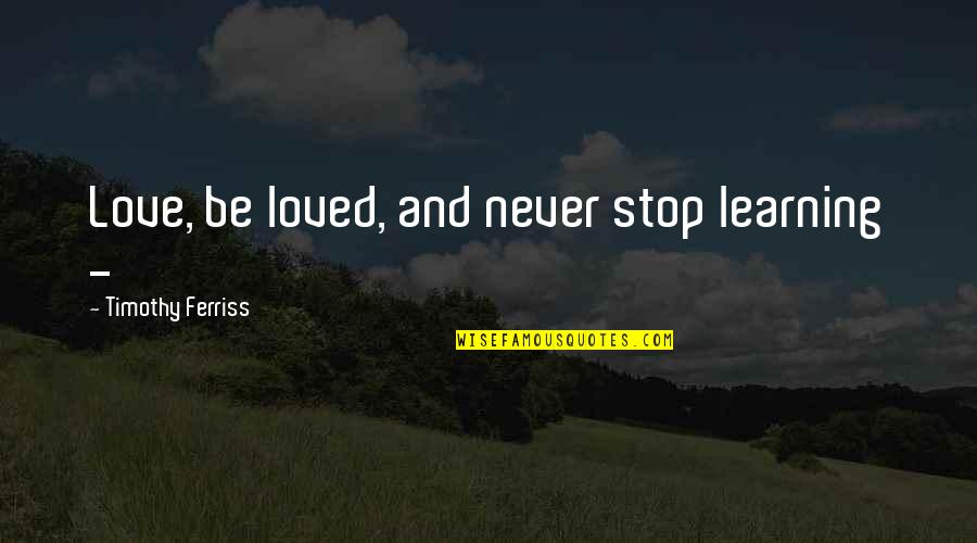 Never Stop Learning Quotes By Timothy Ferriss: Love, be loved, and never stop learning -
