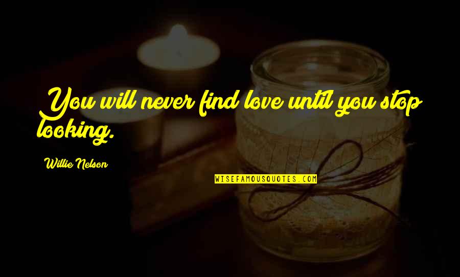 Never Stop Looking Quotes By Willie Nelson: You will never find love until you stop