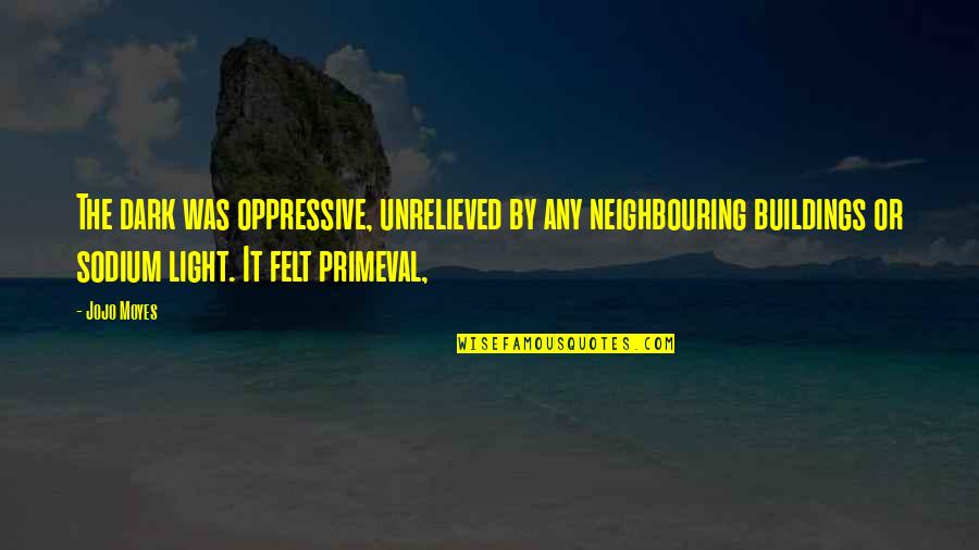 Never Stop Loving Yourself Quotes By Jojo Moyes: The dark was oppressive, unrelieved by any neighbouring Never Stop Loving Yourself Quotes By Jojo Moyes: The dark was oppressive, unrelieved by any neighbouring