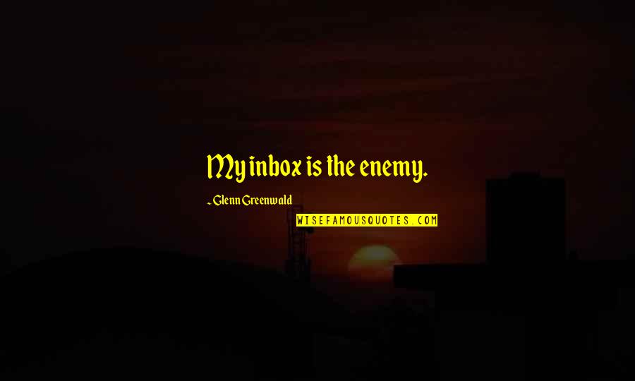 Never Stop Pushing Yourself Quotes By Glenn Greenwald: My inbox is the enemy.