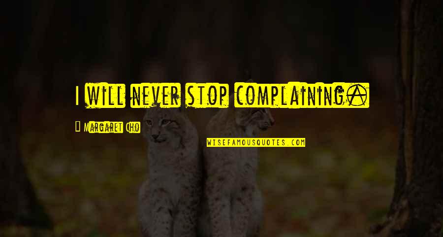 Never Stop Quotes By Margaret Cho: I will never stop complaining. Never Stop Quotes By Margaret Cho: I will never stop complaining.