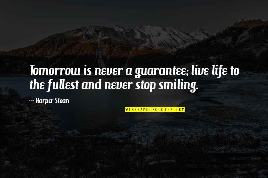 Never Stop Smiling Quotes By Harper Sloan: Tomorrow is never a guarantee; live life to