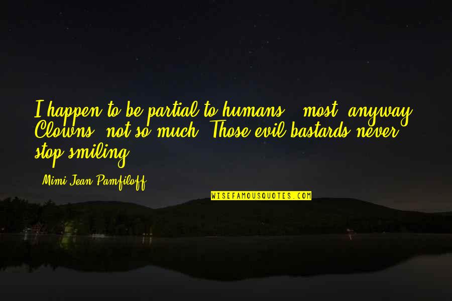 Never Stop Smiling Quotes By Mimi Jean Pamfiloff: I happen to be partial to humans -