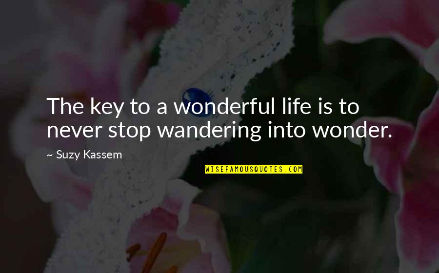 Never Stop Wandering Quotes By Suzy Kassem: The key to a wonderful life is to