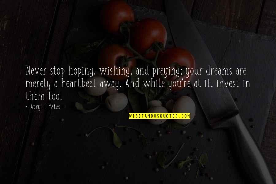 Never Stop Wishing Quotes By Apryl L Yates: Never stop hoping, wishing, and praying; your dreams Never Stop Wishing Quotes By Apryl L Yates: Never stop hoping, wishing, and praying; your dreams