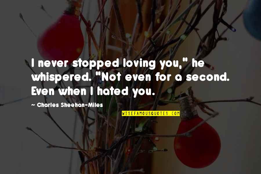 Never Stopped Loving Quotes By Charles Sheehan-Miles: I never stopped loving you," he whispered. "Not