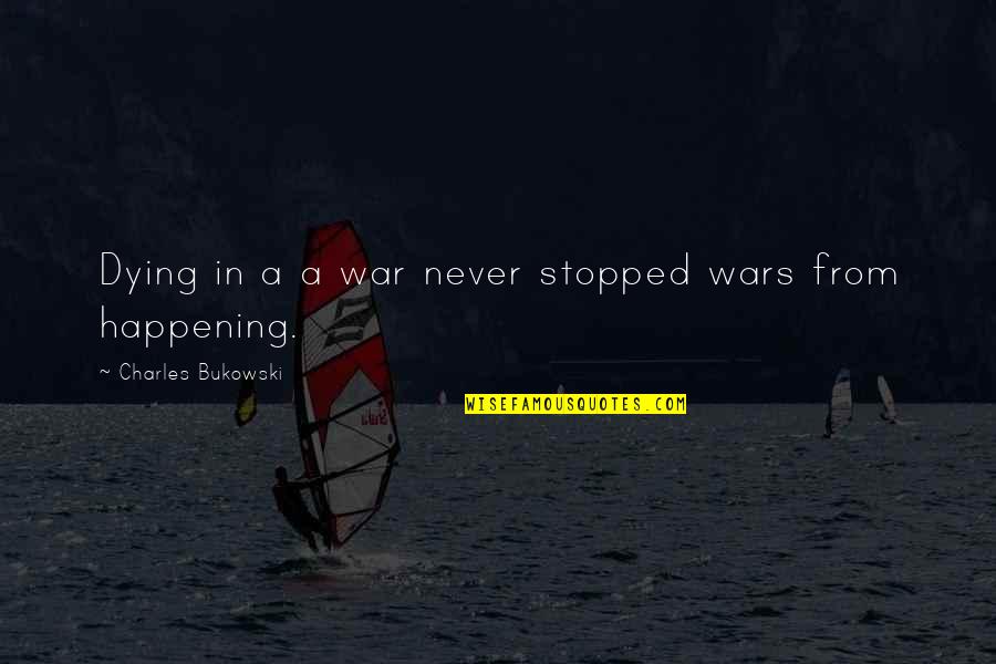 Never Stopped Quotes By Charles Bukowski: Dying in a a war never stopped wars Never Stopped Quotes By Charles Bukowski: Dying in a a war never stopped wars