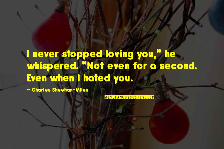 Never Stopped Quotes By Charles Sheehan-Miles: I never stopped loving you," he whispered. "Not Never Stopped Quotes By Charles Sheehan-Miles: I never stopped loving you," he whispered. "Not