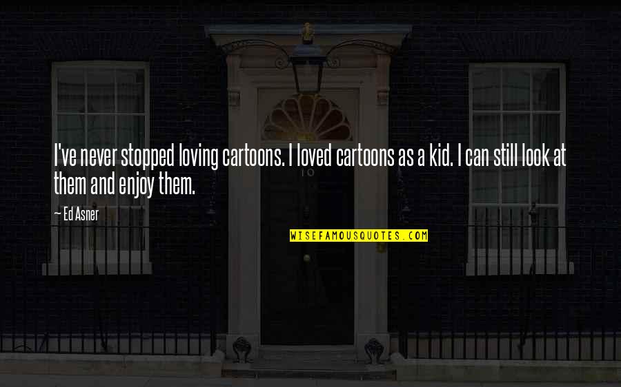 Never Stopped Quotes By Ed Asner: I've never stopped loving cartoons. I loved cartoons Never Stopped Quotes By Ed Asner: I've never stopped loving cartoons. I loved cartoons