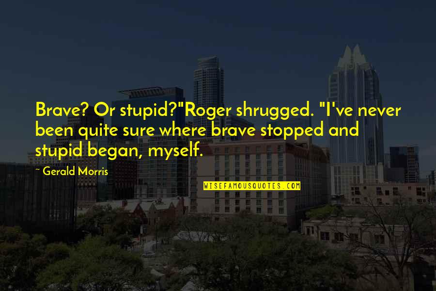 Never Stopped Quotes By Gerald Morris: Brave? Or stupid?"Roger shrugged. "I've never been quite Never Stopped Quotes By Gerald Morris: Brave? Or stupid?"Roger shrugged. "I've never been quite