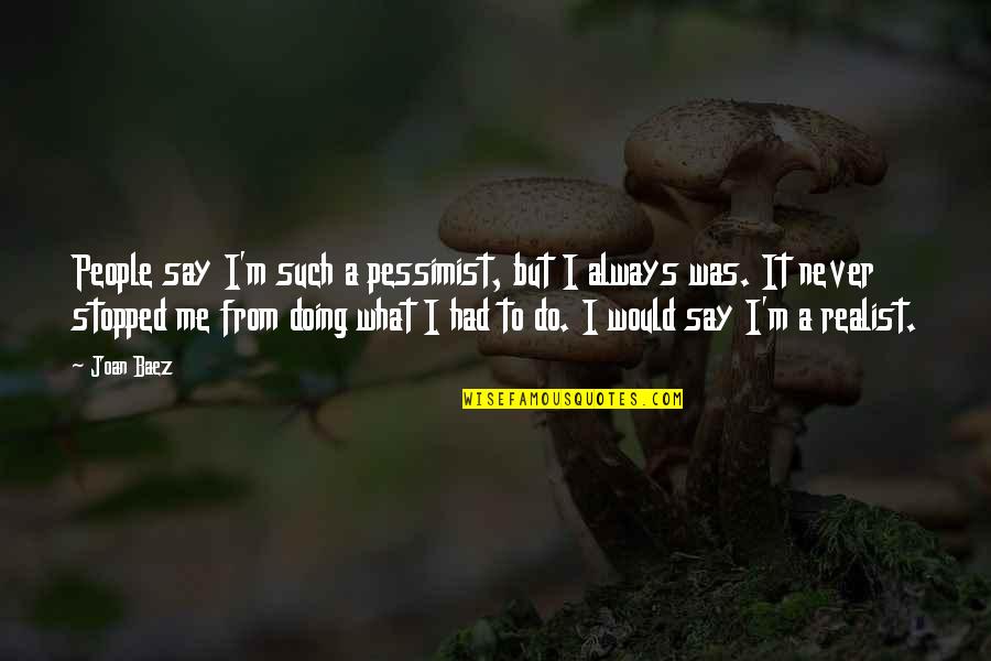 Never Stopped Quotes By Joan Baez: People say I'm such a pessimist, but I Never Stopped Quotes By Joan Baez: People say I'm such a pessimist, but I