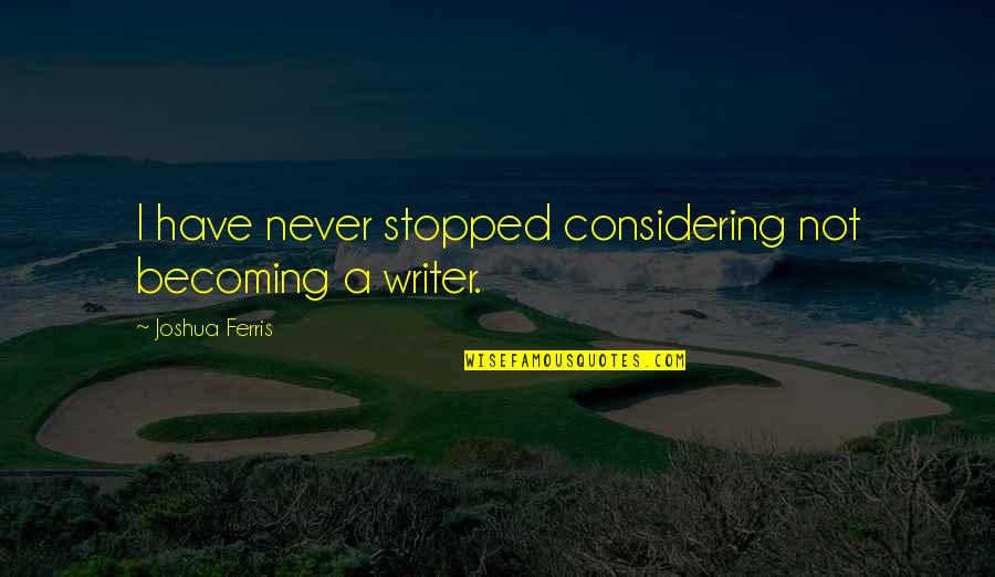 Never Stopped Quotes By Joshua Ferris: I have never stopped considering not becoming a Never Stopped Quotes By Joshua Ferris: I have never stopped considering not becoming a