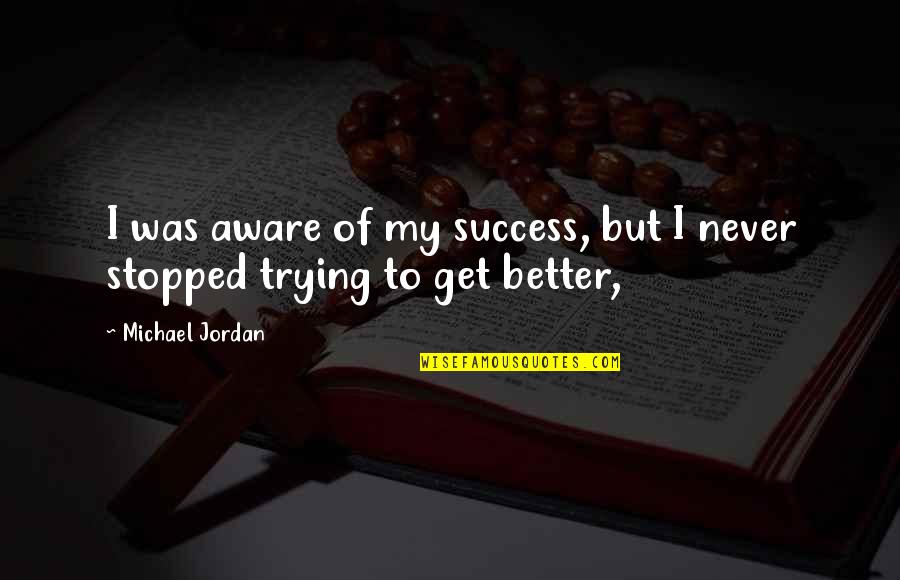 Never Stopped Quotes By Michael Jordan: I was aware of my success, but I Never Stopped Quotes By Michael Jordan: I was aware of my success, but I
