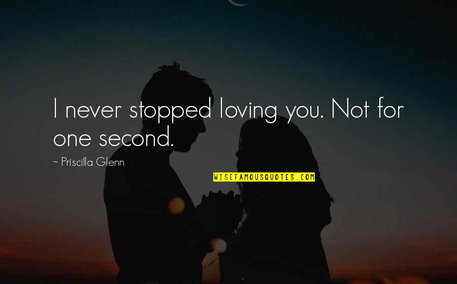 Never Stopped Quotes By Priscilla Glenn: I never stopped loving you. Not for one Never Stopped Quotes By Priscilla Glenn: I never stopped loving you. Not for one