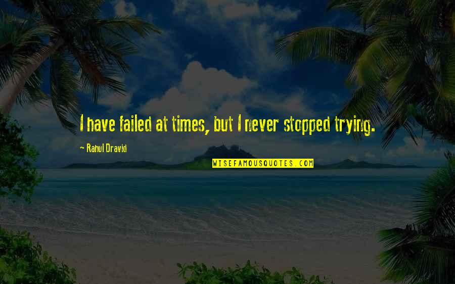 Never Stopped Quotes By Rahul Dravid: I have failed at times, but I never Never Stopped Quotes By Rahul Dravid: I have failed at times, but I never