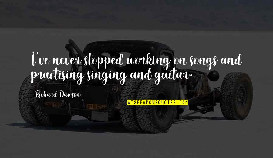 Never Stopped Quotes By Richard Dawson: I've never stopped working on songs and practising