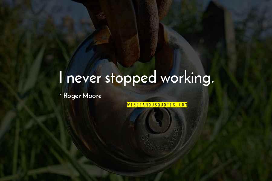 Never Stopped Quotes By Roger Moore: I never stopped working. Never Stopped Quotes By Roger Moore: I never stopped working.