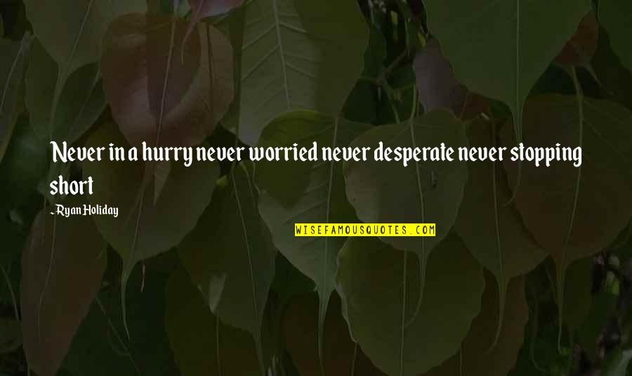 Never Stopping Quotes By Ryan Holiday: Never in a hurry never worried never desperate