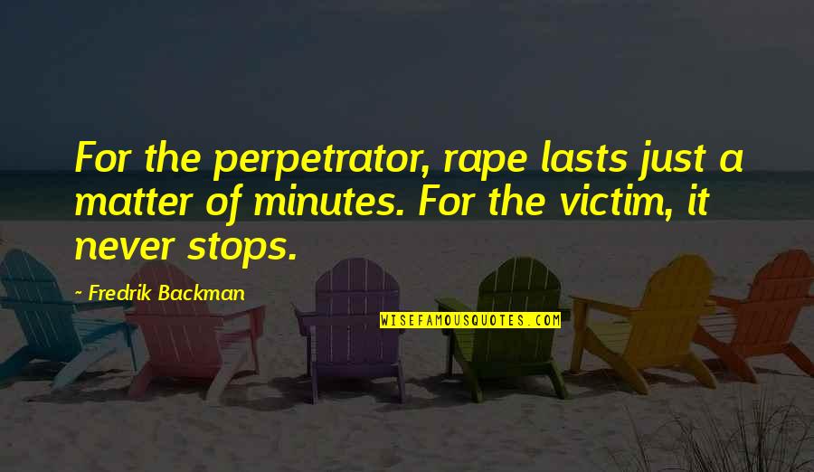 Never Stops Quotes By Fredrik Backman: For the perpetrator, rape lasts just a matter