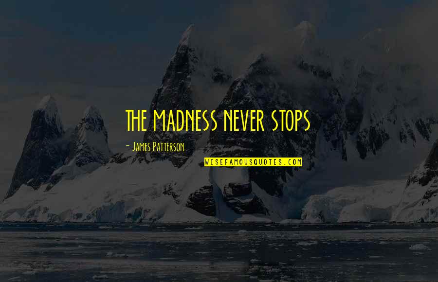 Never Stops Quotes By James Patterson: THE MADNESS NEVER STOPS