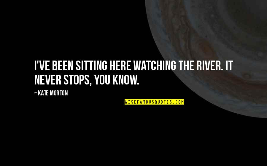 Never Stops Quotes By Kate Morton: I've been sitting here watching the river. It