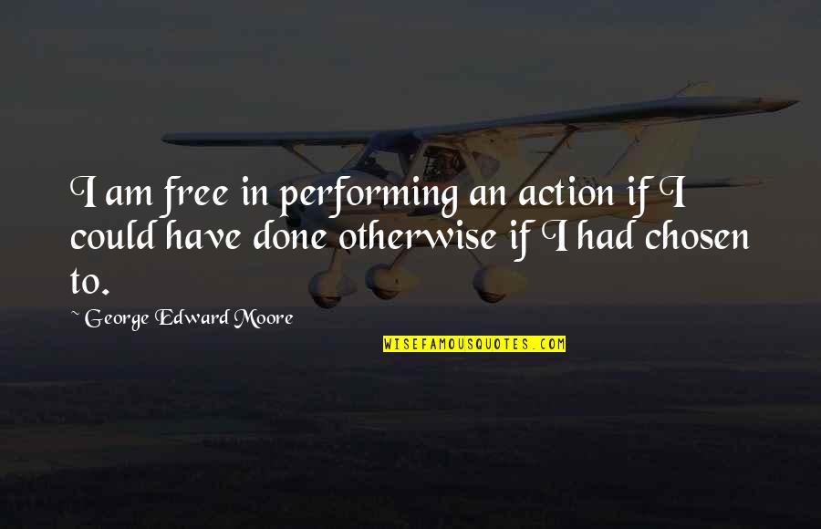 Never Surrender Churchill Quotes By George Edward Moore: I am free in performing an action if