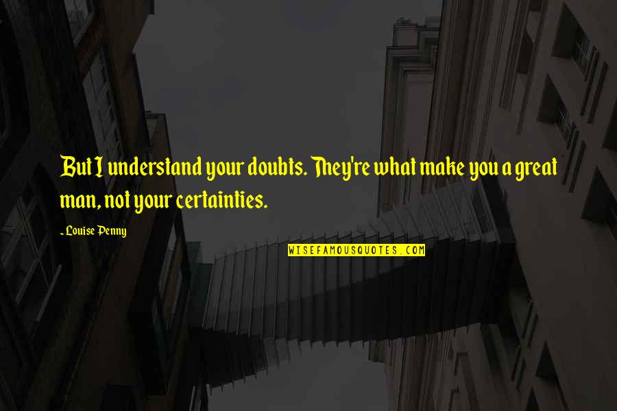 Never Surrender Movie Quotes By Louise Penny: But I understand your doubts. They're what make Never Surrender Movie Quotes By Louise Penny: But I understand your doubts. They're what make