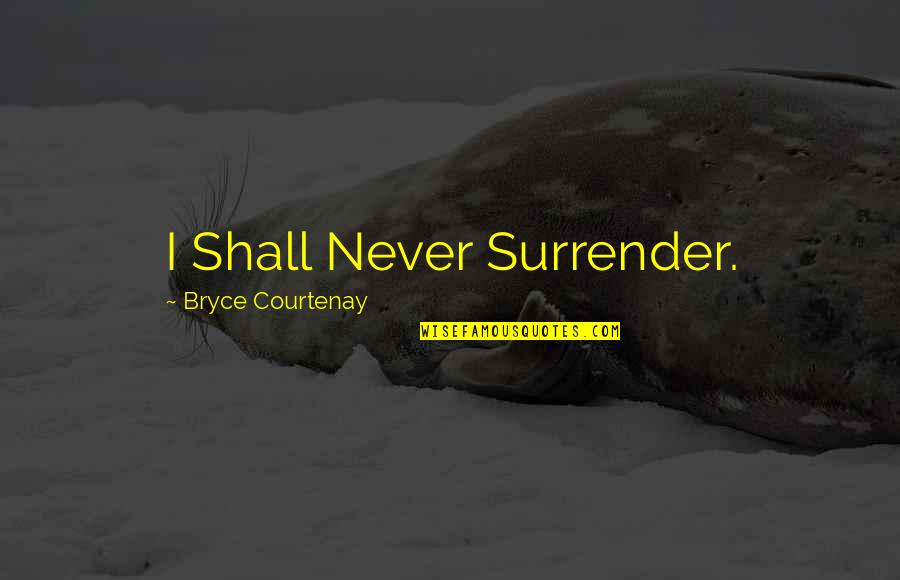 Never Surrender Quotes By Bryce Courtenay: I Shall Never Surrender. Never Surrender Quotes By Bryce Courtenay: I Shall Never Surrender.