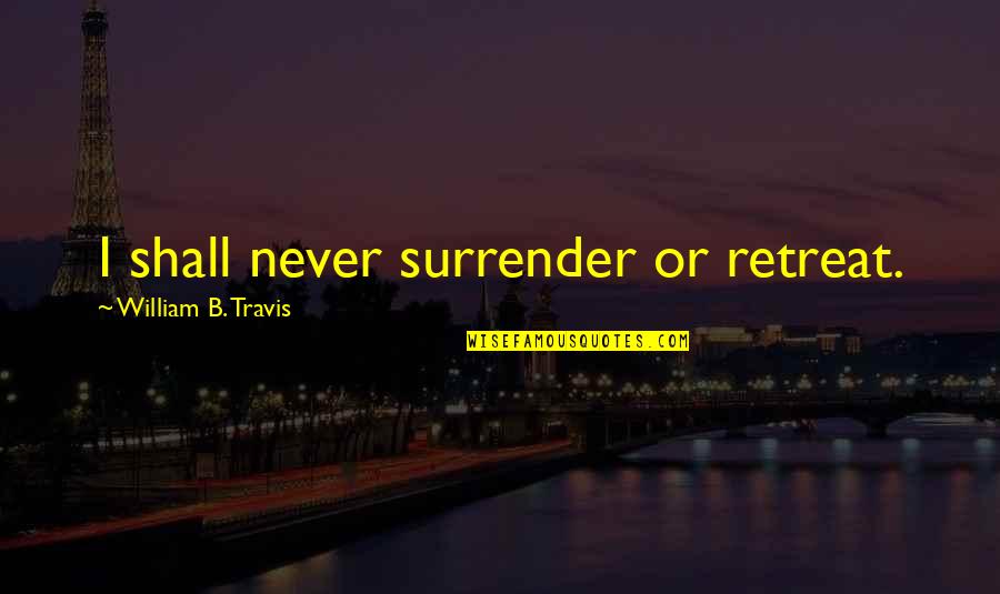Never Surrender Quotes By William B. Travis: I shall never surrender or retreat. Never Surrender Quotes By William B. Travis: I shall never surrender or retreat.