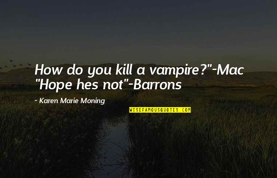 Never Suspect Quotes By Karen Marie Moning: How do you kill a vampire?"-Mac "Hope hes