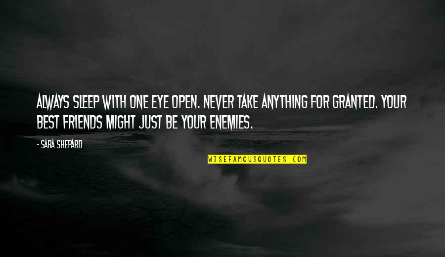 Never Take Any One For Granted Quotes By Sara Shepard: Always sleep with one eye open. Never take Never Take Any One For Granted Quotes By Sara Shepard: Always sleep with one eye open. Never take