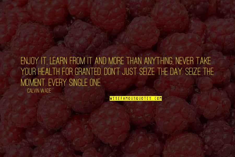 Never Take Anything For Granted Quotes By Calvin Wade: Enjoy it, learn from it and more than