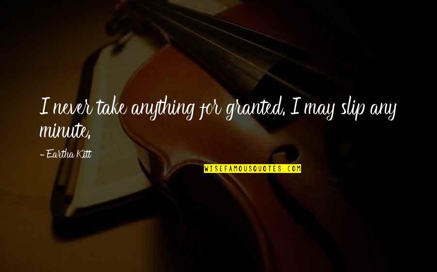 Never Take Anything For Granted Quotes By Eartha Kitt: I never take anything for granted. I may