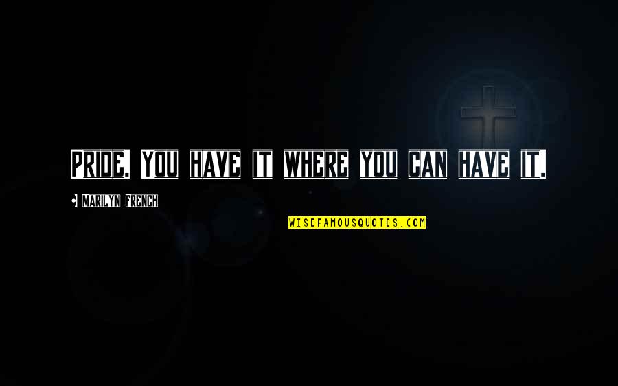 Never Take Away Someones Hope Quotes By Marilyn French: Pride. You have it where you can have Never Take Away Someones Hope Quotes By Marilyn French: Pride. You have it where you can have