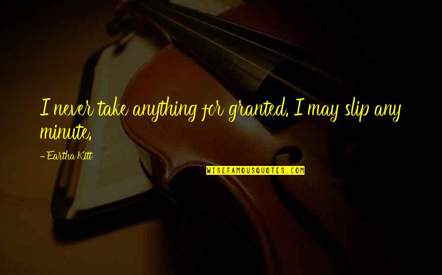 Never Take For Granted Quotes By Eartha Kitt: I never take anything for granted. I may