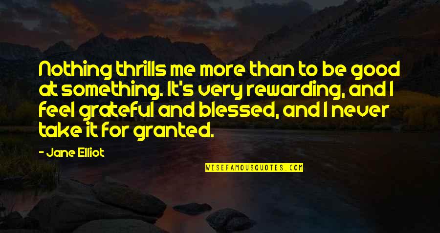 Never Take For Granted Quotes By Jane Elliot: Nothing thrills me more than to be good