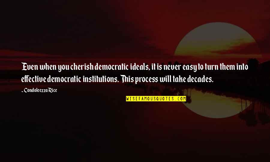 Never Take It Easy Quotes By Condoleezza Rice: Even when you cherish democratic ideals, it is