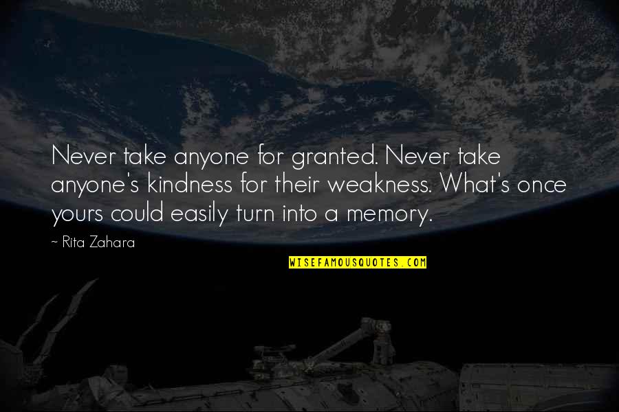 Never Take Kindness For Weakness Quotes By Rita Zahara: Never take anyone for granted. Never take anyone's