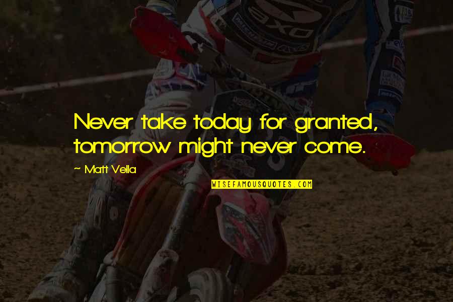 Never Take Life For Granted Quotes By Matt Vella: Never take today for granted, tomorrow might never