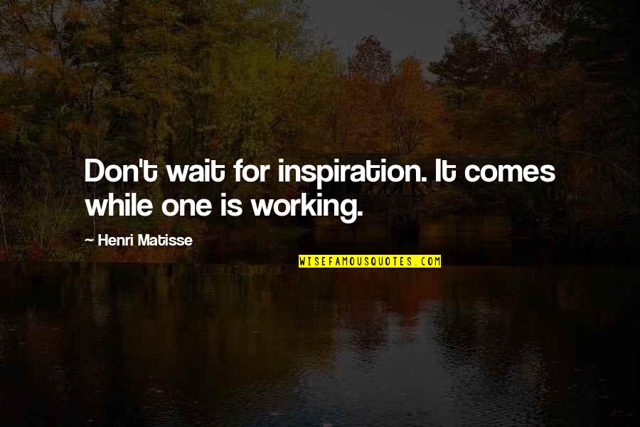 Never Take Someone For Granted Quotes By Henri Matisse: Don't wait for inspiration. It comes while one
