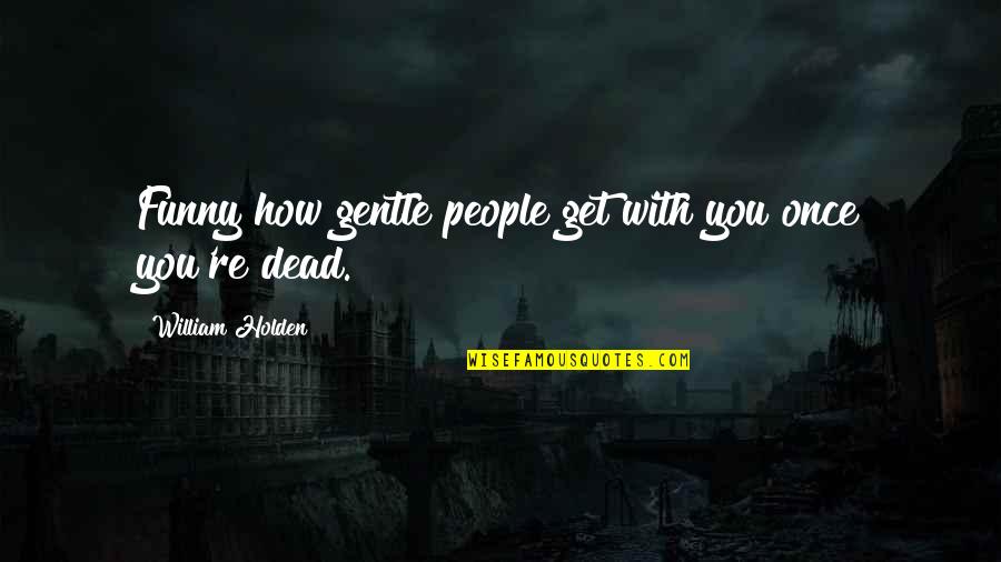 Never Take Someone Granted Quotes By William Holden: Funny how gentle people get with you once