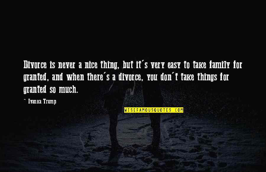 Never Take You For Granted Quotes By Ivanka Trump: Divorce is never a nice thing, but it's Never Take You For Granted Quotes By Ivanka Trump: Divorce is never a nice thing, but it's