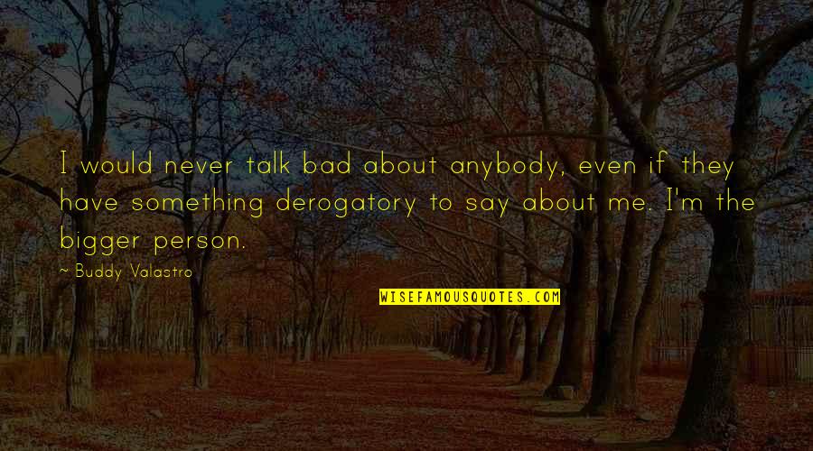 Never Talk To Me Quotes By Buddy Valastro: I would never talk bad about anybody, even