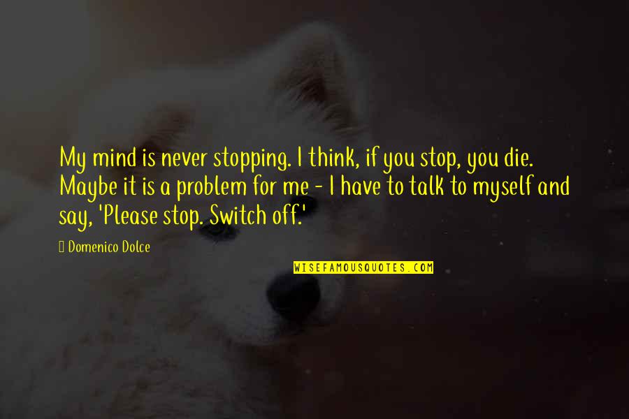 Never Talk To Me Quotes By Domenico Dolce: My mind is never stopping. I think, if