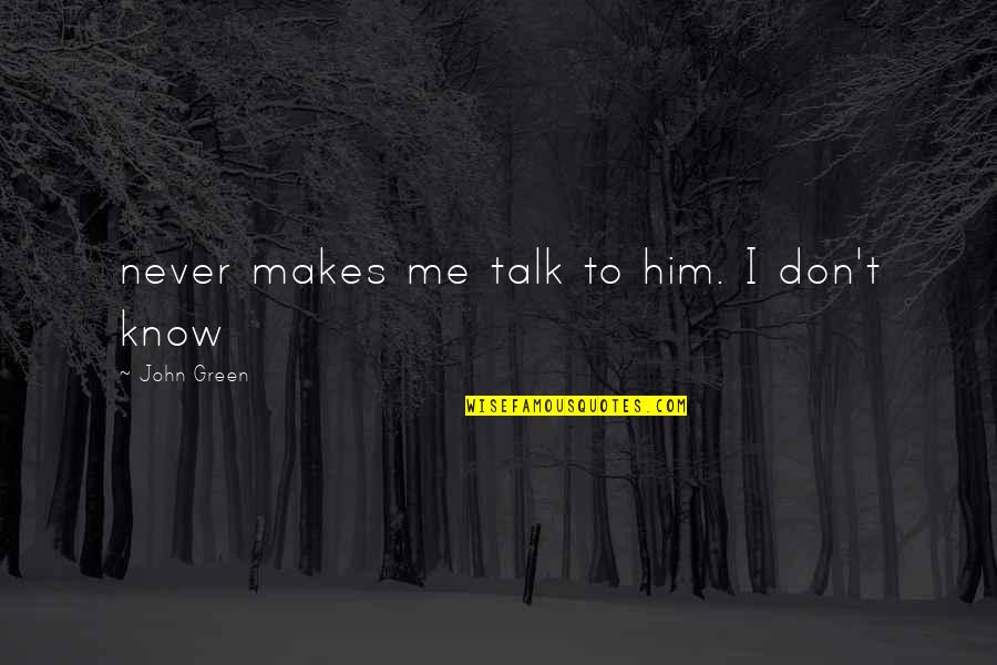 Never Talk To Me Quotes By John Green: never makes me talk to him. I don't