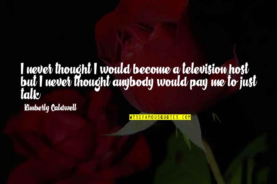 Never Talk To Me Quotes By Kimberly Caldwell: I never thought I would become a television
